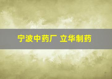 宁波中药厂 立华制药